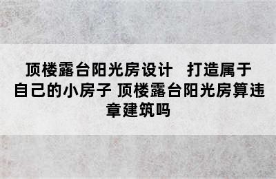 顶楼露台阳光房设计   打造属于自己的小房子 顶楼露台阳光房算违章建筑吗